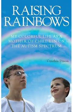 Coperta cărții 'Raising Rainbows: My Colorful Life as a Mother of Children on the Autism Spectrum - Cynthia Dixon'