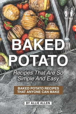 Coperta cărții 'Baked Potato Recipes That Are So Simple and Easy: Baked Potato Recipes That Anyone Can Make - Allie Allen'