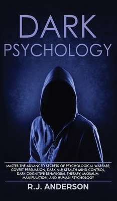 Dark Psychology: Master the Advanced Secrets of Psychological Warfare, Covert Persuasion, Dark NLP, Stealth Mind Control, Dark Cognitiv - R. J. Anderson