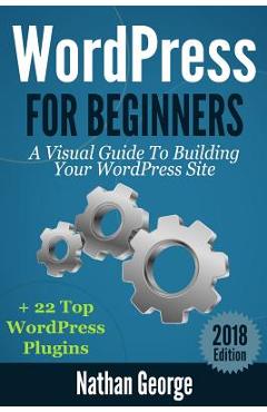 Coperta cărții 'WordPress For Beginners: A Visual Guide To Building Your WordPress Site + 22 Top WordPress Plugins - Nathan George'