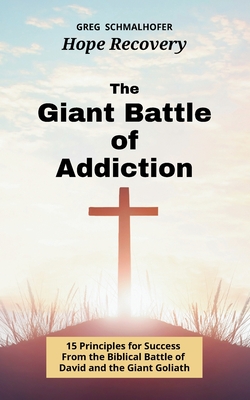 The Giant Battle of Addiction: 15 Principles for Success from the Biblical Battle of David and the Giant Goliath - Greg Schmalhofer