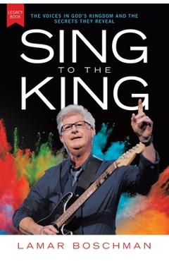 Coperta cărții 'Sing to the King: The Voices in God's Kingdom and the Secrets They Reveal - Lamar Boschman'