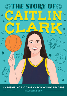The Story of Caitlin Clark: An Inspiring Biography for Young Readers - Rachelle Burk