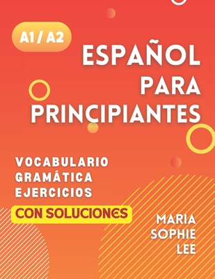 Espaol Para Principiantes Niveles A1 y A2: Una Gua Completa para Dominar el Espaol para Principiantes con Lecciones Fciles de Seguir, Ejercicios I - Maria Sophie Lee