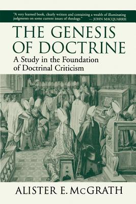The Genesis of Doctrine: A Study in the Foundation of Doctrinal Criticism - Alister E. Mcgrath