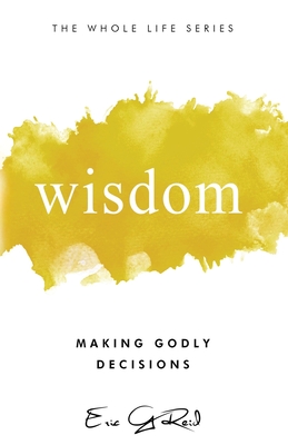 Wisdom: Making Godly Decisions - Eric G. Reid