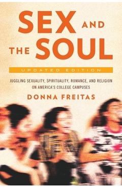 Coperta cărții 'Sex and the Soul, Updated Edition: Juggling Sexuality, Spirituality, Romance, and Religion on America's College'