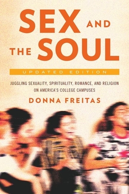 Sex and the Soul, Updated Edition: Juggling Sexuality, Spirituality, Romance, and Religion on America's College Campuses - Donna Freitas