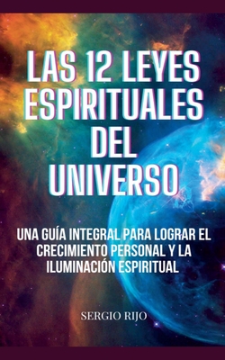 Las 12 Leyes Espirituales del Universo: Una Guía Integral para Lograr el Crecimiento Personal y la Iluminación Espiritual - Sergio Rijo