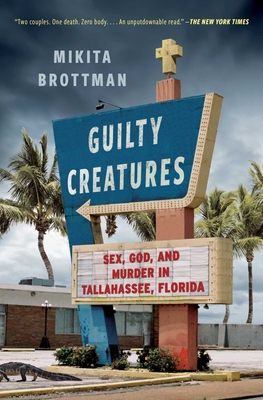 Guilty Creatures: Sex, God, and Murder in Tallahassee, Florida - Mikita Brottman