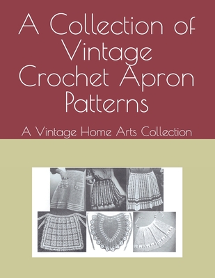 Coperta cărții 'A Collection of Vintage Crochet Apron Patterns: A Vintage Home Arts Collection -'