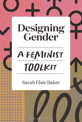 Designing Gender: A Feminist Toolkit - Sarah Elsie Baker