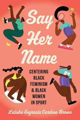 Say Her Name: Centering Black Feminism and Black Women in Sport - Letisha Engracia Cardoso Brown
