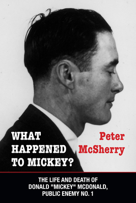 What Happened to Mickey?: The Life and Death of Donald Mickey McDonald, Public Enemy No. 1 - Peter Mcsherry