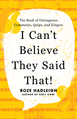 I Can't Believe They Said That!: The Book of Outrageous Comments, Quips, and Zingers - Boze Hadleigh