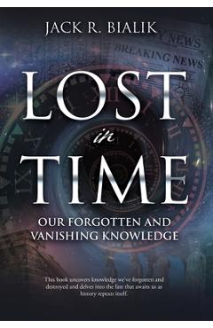 Poza produsului Lost in Time: Our Forgotten and Vanishing Knowledge - Jack R. Bialik