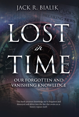 Lost in Time: Our Forgotten and Vanishing Knowledge - Jack R. Bialik