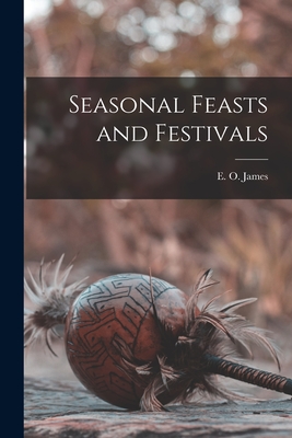 Coperta cărții 'Seasonal Feasts and Festivals - E. O. (edwin Oliver) 1886- James'