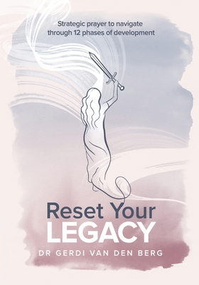 Reset Your Legacy: Strategic prayer to navigate through 12 phases of development - Gerdi Van Den Berg