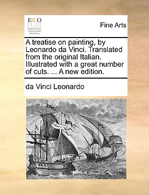 A Treatise on Painting, by Leonardo Da Vinci. Translated from the Original Italian. Illustrated with a Great Number of Cuts. ... a New Edition. - Da Vinci Leonardo