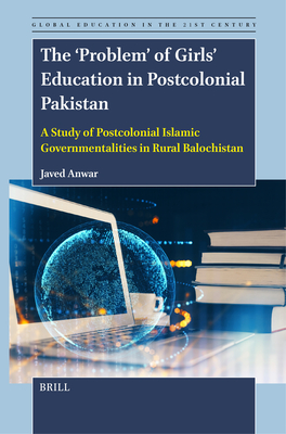 The 'Problem' of Girls' Education in Postcolonial Pakistan: A Study of Postcolonial Islamic Governmentalities in Rural Balochistan - Javed Anwar