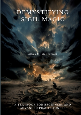 Demystifying Sigil Magic: A Textbook for Beginners and Advanced Practitioners - Albus M. Mcdermott