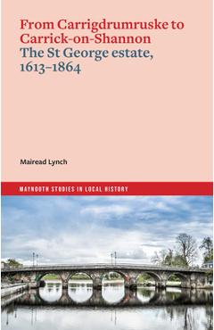 Coperta cărții 'From Carrigdrumruske to Carrick-On-Shannon: The St George Estate, 1613-1864 - Mairead Lynch'