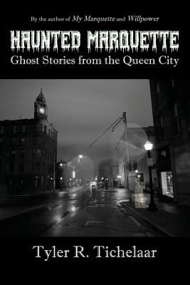 Haunted Marquette: Ghost Stories from the Queen City - Tyler R. Tichelaar