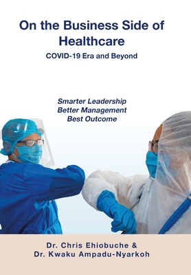 On the Business Side of Healthcare COVID-19 Era and Beyond: Smarter Leadership Better Management Best Outcome - Chris Ehiobuche