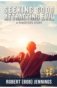 Coperta cărții 'Seeking Good - Attracting Evil: A Minister's Story - Robert (bob) Jennings'