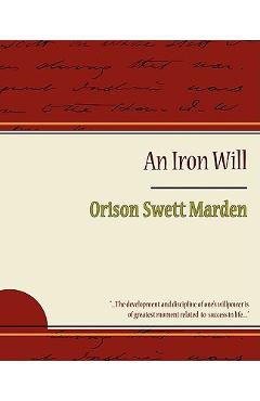 Coperta cărții 'The Iron Will - Orison Swett Marden - Orison Swett Marden'