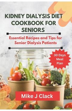 Poza produsului Kidney Dialysis diet Cookbook for Seniors: Essential Recipes and Tips for Senior Dialysis Patients - Mike J. Clack