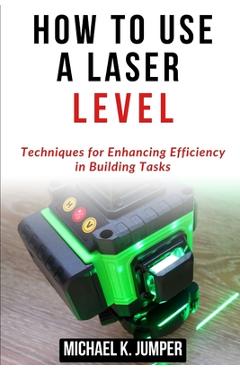 Coperta cărții 'How to Use a Laser Level: Techniques for Enhancing Efficiency in Building Tasks - Michael K. Jumper'