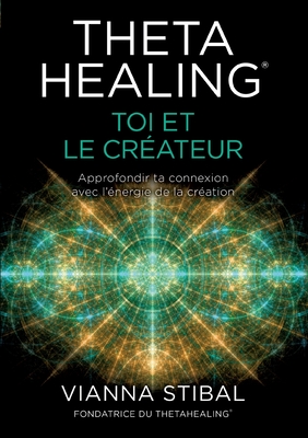 ThetaHealing(R) Toi et le créateur: Approfondir ta connexion avec l'énergie de la création - Stibal Vianna