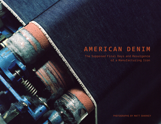 American Denim: The Supposed Final Days and Resurgence of a Manufacturing Icon - Matt Sharkey