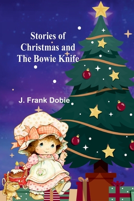 Stories of Christmas and the Bowie knife - J. Frank Dobie