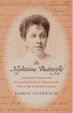 The Nighttime Butterfly: A Catholic Woman and Her Jewish Family in Warsaw at the Turn of the Twentieth Century - Karen Auerbach