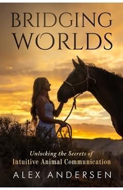 Coperta cărții 'Bridging Worlds: Unlocking the Secrets of Intuitive Animal Communication - Alex Andersen'