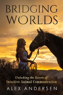 Coperta cărții 'Bridging Worlds: Unlocking the Secrets of Intuitive Animal Communication - Alex Andersen'
