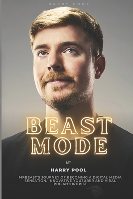Beast Mode: MrBeast's Journey of Becoming a Digital Media Sensation, Innovative YouTuber and Viral Philanthropist - Harry Pool