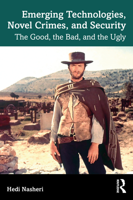 Emerging Technologies, Novel Crimes, and Security: The Good, the Bad, and the Ugly - Hedi Nasheri