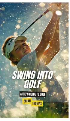 Swing into Golf: A Kid's Guide to Golf - Brian Thomas