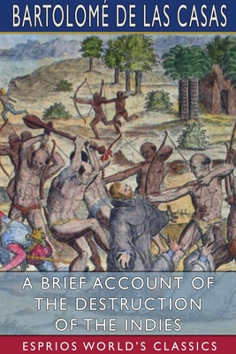 Coperta cărții 'A Brief Account of the Destruction of the Indies (Esprios Classics) - Bartolomé De Las Casas'