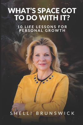 What's Space Got To Do With It?: 10 Life Lessons For Personal Growth - Shelli Brunswick