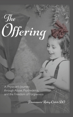 The Offering: A Physician's Journey Through Abuse, Psychedelics, and the Freedom of Forgiveness - Dawnmarie Risley-childs