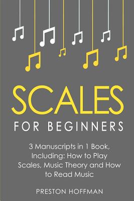 Scales: For Beginners - Bundle - The Only 3 Books You Need to Learn Music Scales for Guitar, Scales for Piano and Scale Theory - Preston Hoffman