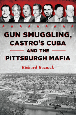 Gun Smuggling, Castro's Cuba and the Pittsburgh Mafia - Richard Gazarik