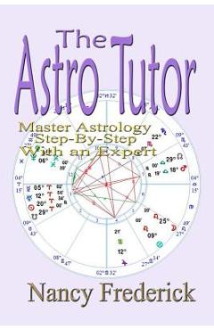 Coperta cărții 'The Astro Tutor: Master Astrology Step by Step with an Expert: Basic Through Advanced Astrology - Nancy Frederick'