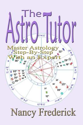Coperta cărții 'The Astro Tutor: Master Astrology Step by Step with an Expert: Basic Through Advanced Astrology - Nancy Frederick'