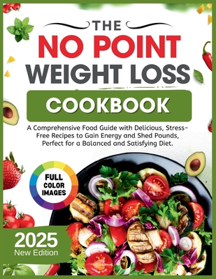 The No Point Weight Loss Cookbook 2025: A Comprehensive Food Guide with Delicious, Stress-Free Recipes to Gain Energy and Shed Pounds, Perfect for a B - Joseph Z. William